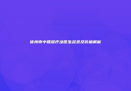 徐州市中胚层疗法医生名录及价格解析