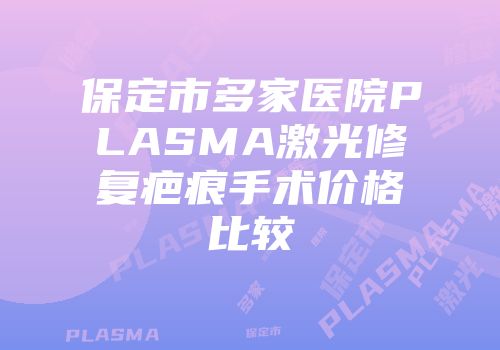 保定市多家医院PLASMA激光修复疤痕手术价格比较