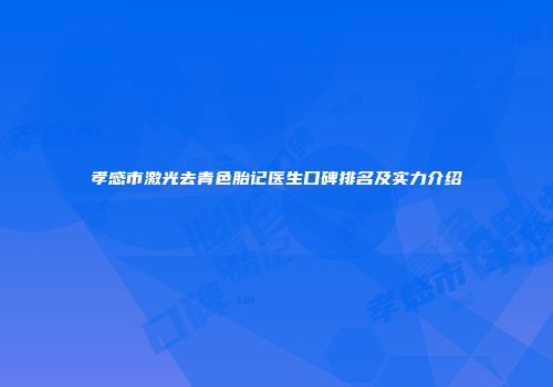孝感市激光去青色胎记医生口碑排名及实力介绍