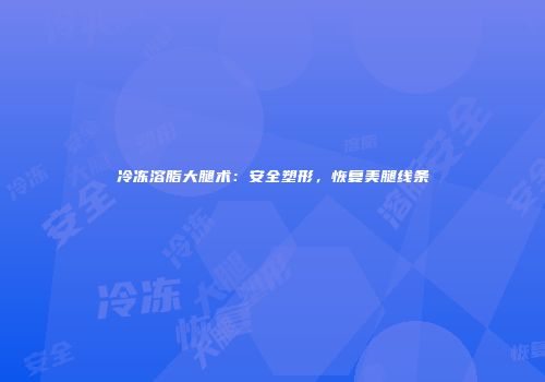 冷冻溶脂大腿术：安全塑形，恢复美腿线条
