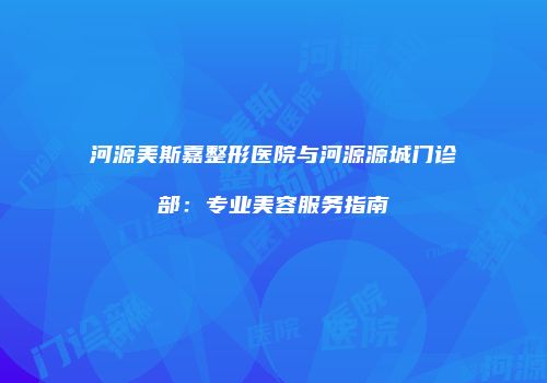河源美斯嘉整形医院与河源源城门诊部：专业美容服务指南