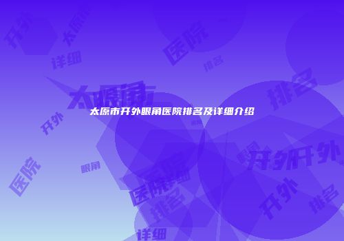 太原市开外眼角医院排名及详细介绍