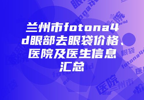 兰州市fotona4d眼部去眼袋价格、医院及医生信息汇总