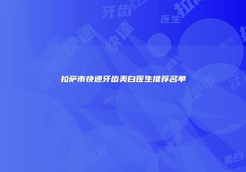 拉萨市快速牙齿美白医生推荐名单