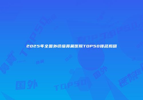 2025年全国外切缩鼻翼医院TOP50排名揭晓