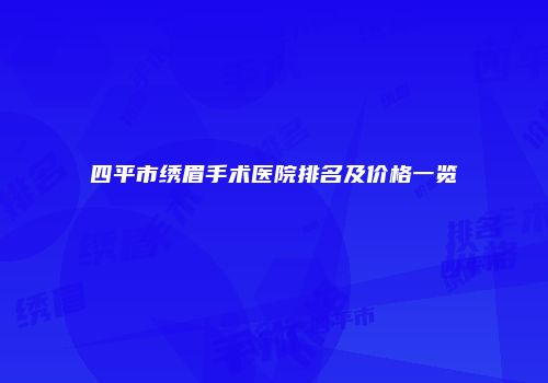 四平市绣眉手术医院排名及价格一览