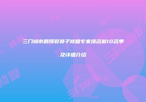 三门峡市唇腭裂鼻子修复专家排名前10名单及详细介绍