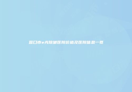 营口市e光除皱医院价格及医院信息一览