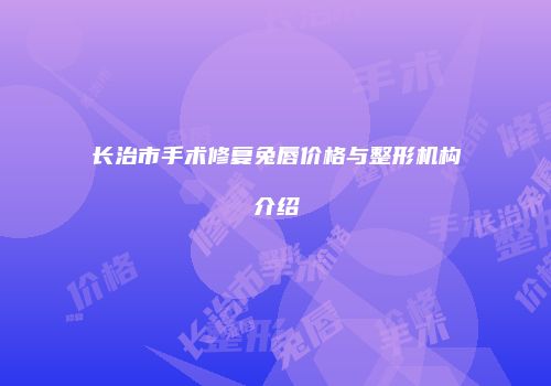 长治市手术修复兔唇价格与整形机构介绍