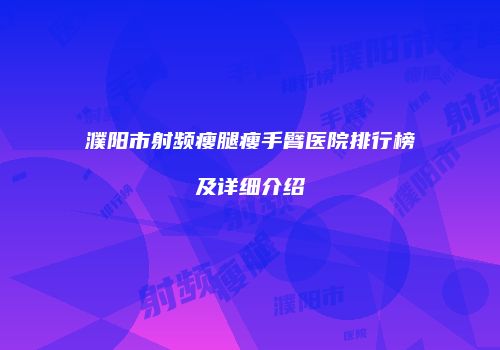 濮阳市射频瘦腿瘦手臂医院排行榜及详细介绍