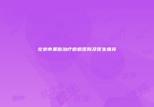 北京市果酸治疗痘痘医院及医生推荐