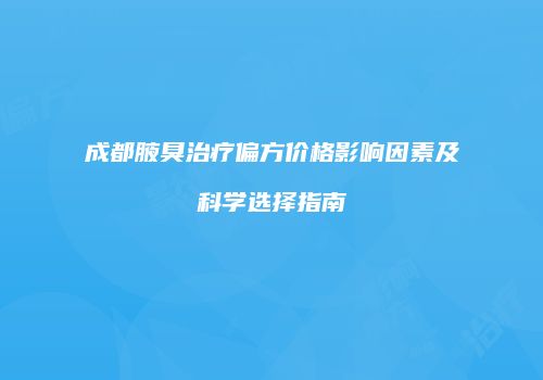 成都腋臭治疗偏方价格影响因素及科学选择指南