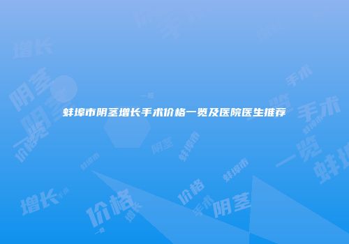 蚌埠市阴茎增长手术价格一览及医院医生推荐