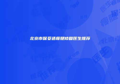 北京市保妥适瘦腿修复医生推荐