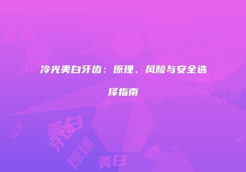 冷光美白牙齿：原理、风险与安全选择指南