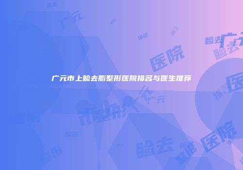 广元市上睑去脂整形医院排名与医生推荐