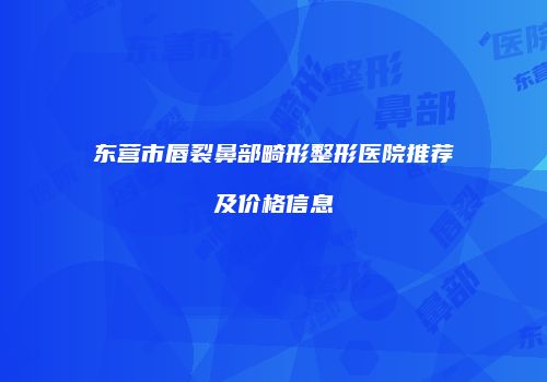 东营市唇裂鼻部畸形整形医院推荐及价格信息
