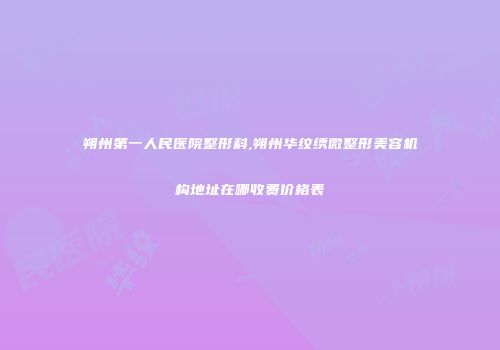 朔州第一人民医院整形科,朔州华纹绣微整形美容机构地址在哪收费价格表