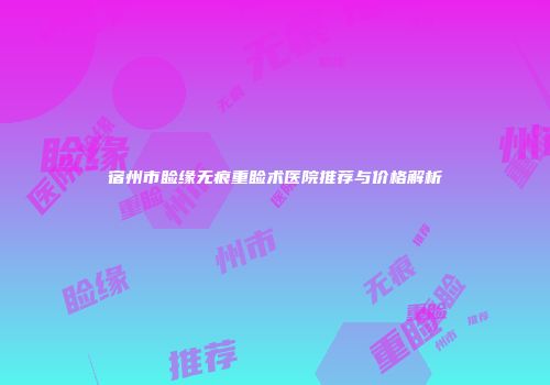 宿州市睑缘无痕重睑术医院推荐与价格解析