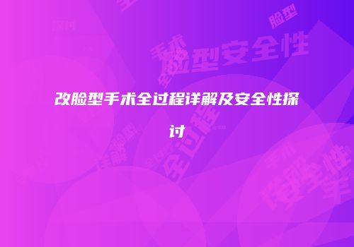 改脸型手术全过程详解及安全性探讨