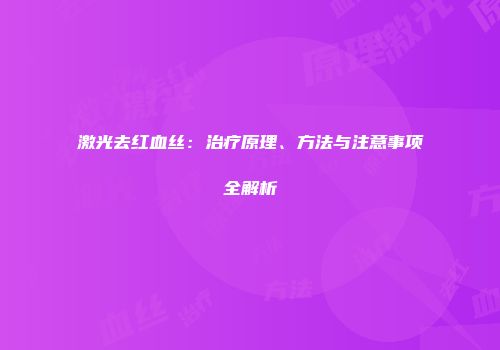 激光去红血丝：治疗原理、方法与注意事项全解析