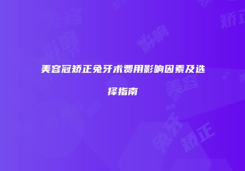 美容冠矫正兔牙术费用影响因素及选择指南