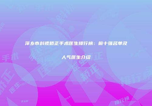 萍乡市斜视矫正手术医生排行榜：前十强名单及人气医生介绍
