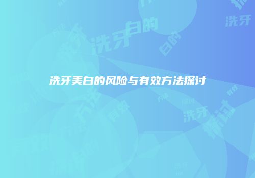 洗牙美白的风险与有效方法探讨