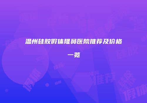 温州硅胶假体隆鼻医院推荐及价格一览