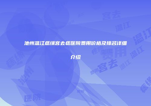 池州温江痣缘宫去痣医院费用价格及排名详细介绍
