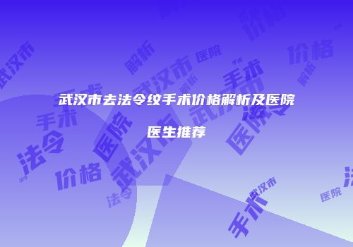 武汉市去法令纹手术价格解析及医院医生推荐