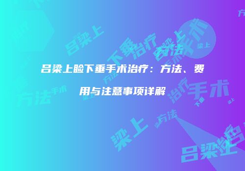 吕梁上睑下垂手术治疗：方法、费用与注意事项详解