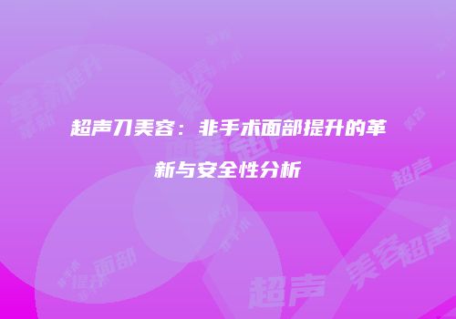 超声刀美容：非手术面部提升的革新与安全性分析