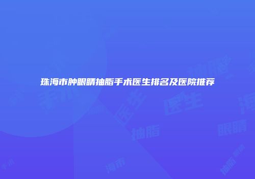 珠海市肿眼睛抽脂手术医生排名及医院推荐