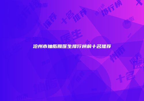 沧州市抽脂腹医生排行榜前十名推荐