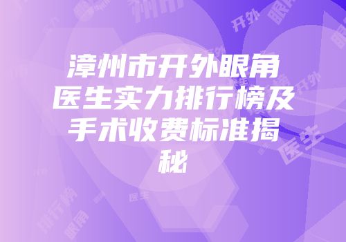 漳州市开外眼角医生实力排行榜及手术收费标准揭秘