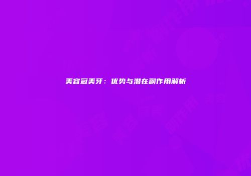 美容冠美牙：优势与潜在副作用解析