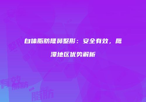自体脂肪隆鼻整形：安全有效，鹰潭地区优势解析