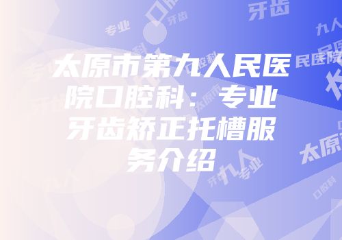 太原市第九人民医院口腔科：专业牙齿矫正托槽服务介绍