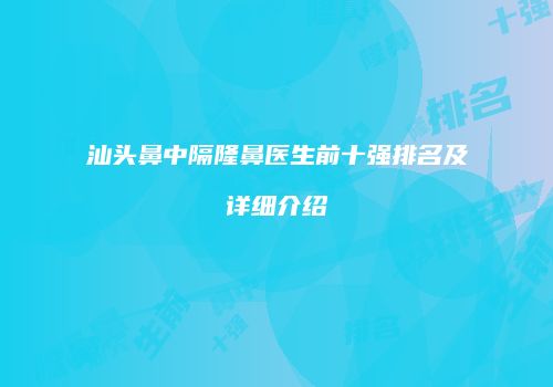汕头鼻中隔隆鼻医生前十强排名及详细介绍