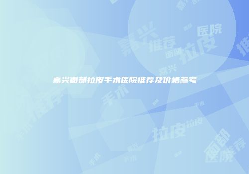 嘉兴面部拉皮手术医院推荐及价格参考