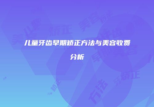 儿童牙齿早期矫正方法与美容收费分析