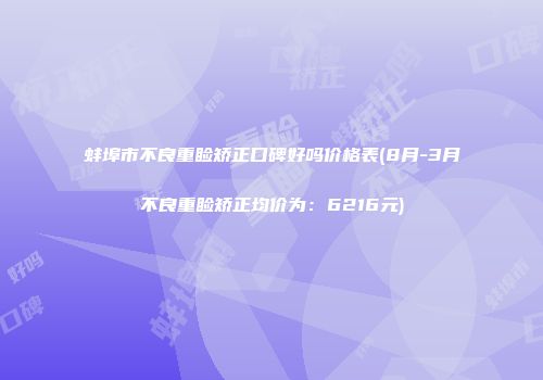 蚌埠市不良重睑矫正口碑好吗价格表(8月-3月不良重睑矫正均价为：6216元)