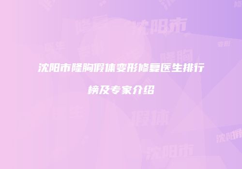 沈阳市隆胸假体变形修复医生排行榜及专家介绍