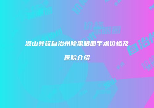 凉山彝族自治州除黑眼圈手术价格及医院介绍