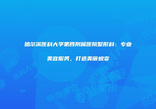 哈尔滨医科大学第四附属医院整形科：专业美容服务，打造美丽蜕变