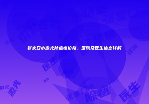 张家口市激光除痘疤价格、医院及医生信息详解