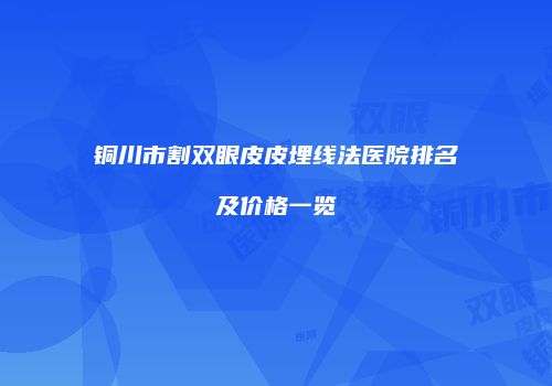 铜川市割双眼皮皮埋线法医院排名及价格一览