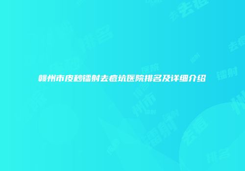 赣州市皮秒镭射去痘坑医院排名及详细介绍