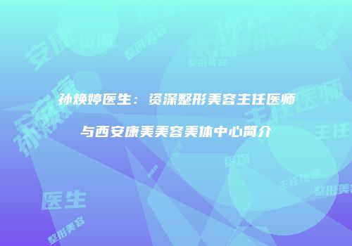 孙焕婷医生：资深整形美容主任医师与西安康美美容美体中心简介